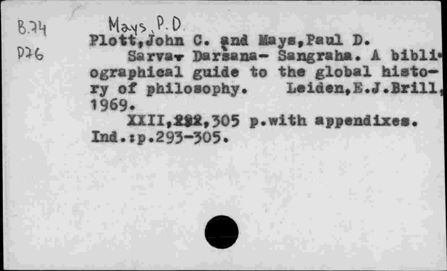 ﻿Plott,John C. and May»,Paul D.
Sarva-r Darsana- Sangraha. A bibli ographical guide to the global history of philosophy. Leiden,E.J.Brill 1969.
1X11,212,305 p.with appendixes. Ind.jp.293-305.